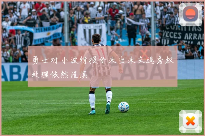 勇士对小波特报价未出未来选秀权处理依然谨慎