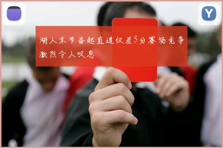 湖人末节奋起直追仅差5分赛场竞争激烈令人叹息